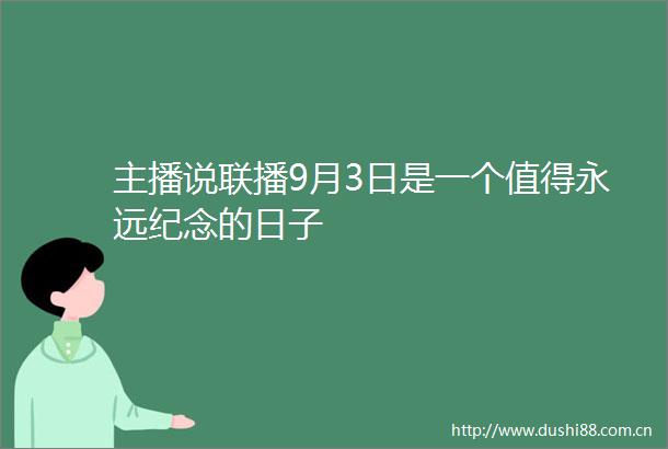 主播说联播9月3日是一个值得永远纪念的日子