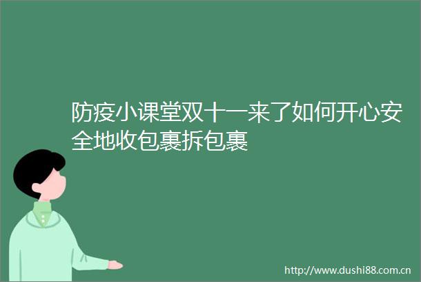 防疫小课堂双十一来了如何开心安全地收包裹拆包裹