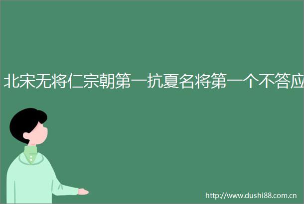 北宋无将仁宗朝第一抗夏名将第一个不答应