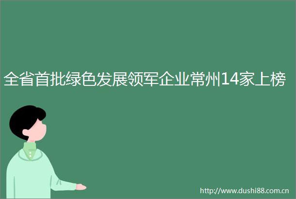 全省首批绿色发展领军企业常州14家上榜