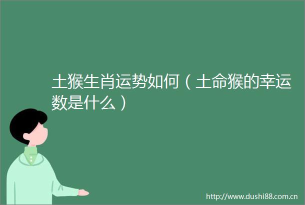 土猴生肖运势如何（土命猴的幸运数是什么）