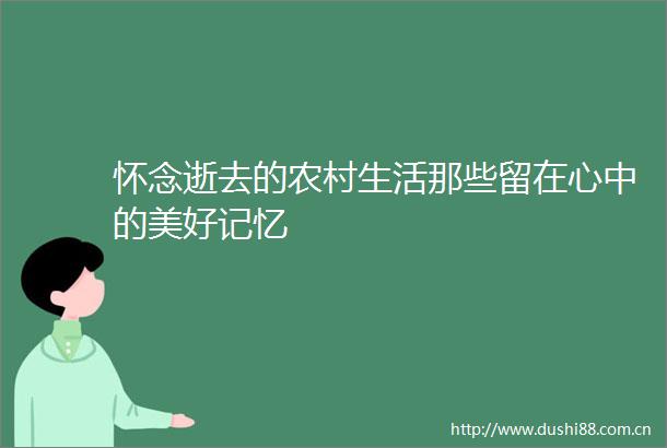 怀念逝去的农村生活那些留在心中的美好记忆