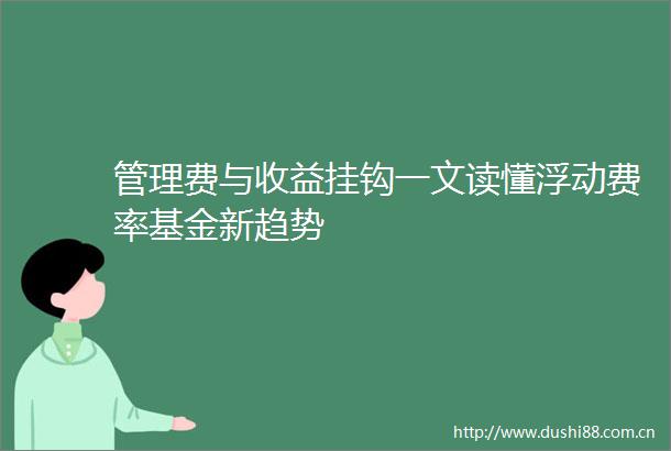 管理费与收益挂钩一文读懂浮动费率基金新趋势