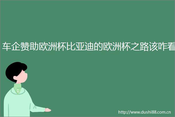 车企赞助欧洲杯比亚迪的欧洲杯之路该咋看