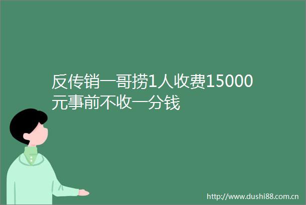 反一哥捞1人收费15000元事前不收一分钱