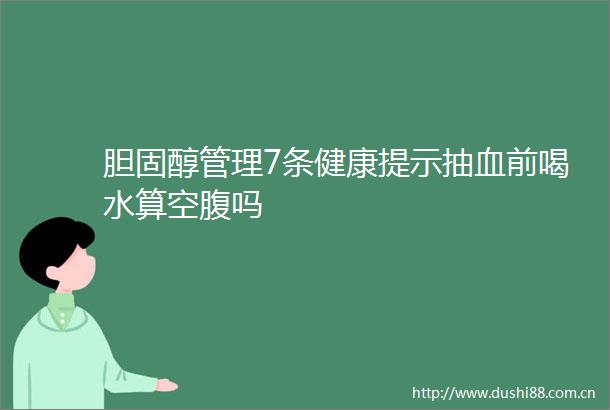 胆固醇管理7条健康提示抽血前喝水算空腹吗