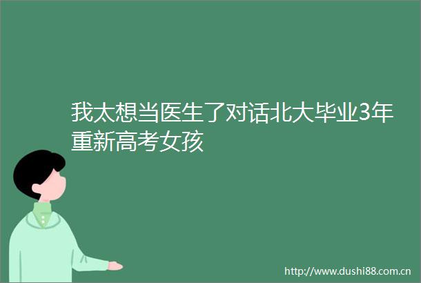 我太想当医生了对话北大毕业3年重新高考女孩