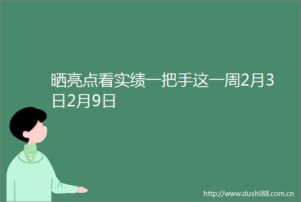 晒亮点看实绩一把手这一周2月3日2月9日