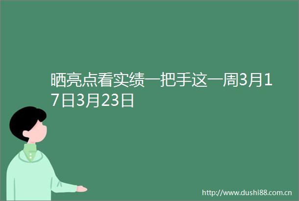 晒亮点看实绩一把手这一周3月17日3月23日