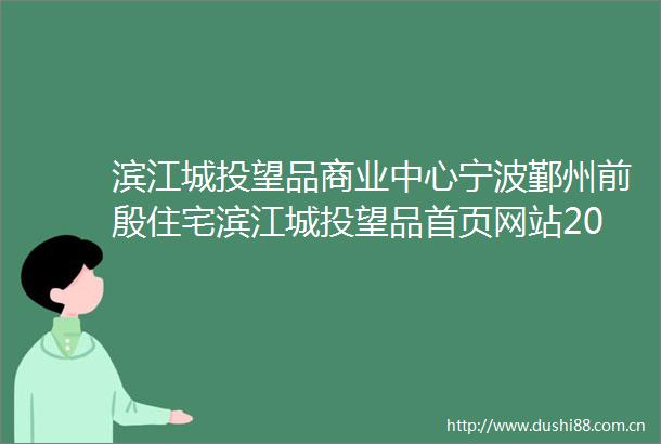 滨江城投望品商业中心宁波鄞州前殷住宅滨江城投望品首页网站2025楼盘详情房价滨江城投望品配套