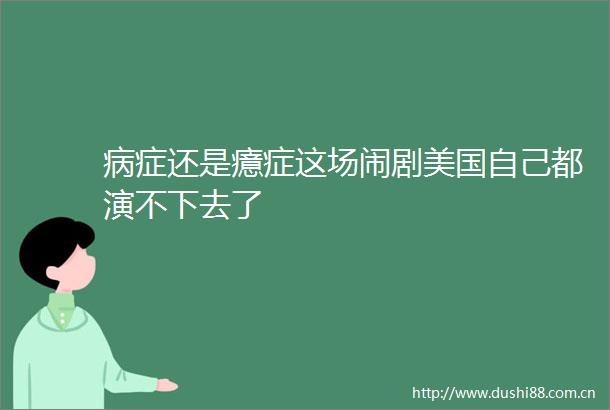 病症还是癔症这场闹剧美国自己都演不下去了
