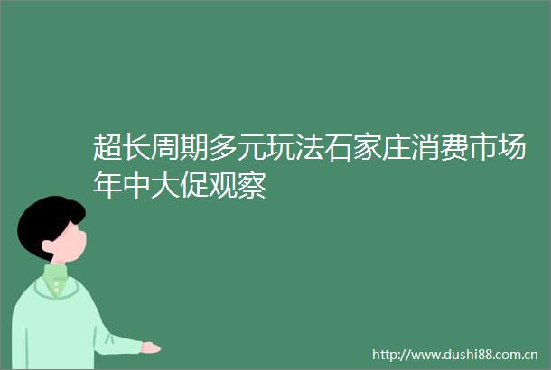 超长周期多元玩法石家庄消费市场年中大促观察