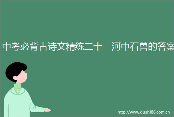 中考必背古诗文精练二十一河中石兽的答案