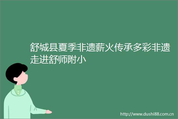 舒城县夏季非遗薪火传承多彩非遗走进舒师附小