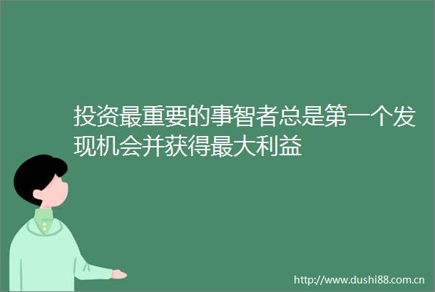 投资最重要的事智者总是第一个发现机会并获得最大