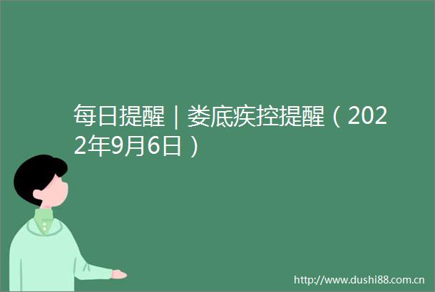 每日提醒｜娄底疾控提醒（2022年9月6日）