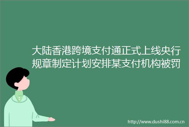 大陆香港跨境支付通正式上线央行规章制定计划安排某支付机构没2000多万