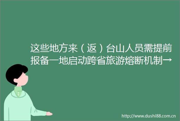这些地方来（返）台山人员需提前报备一地启动跨省旅游熔断机制→