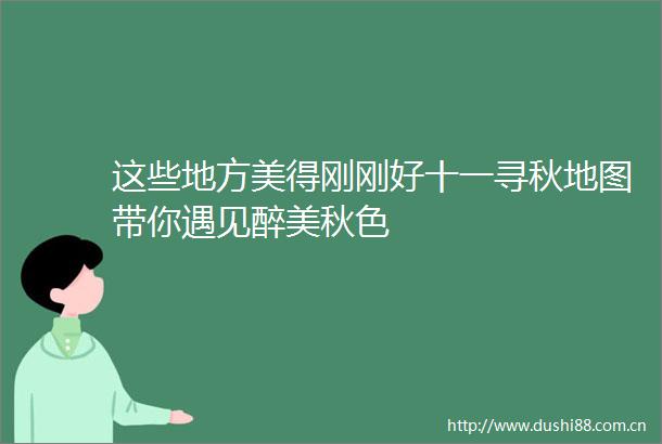 这些地方美得刚刚好十一寻秋地图带你遇见醉美秋色