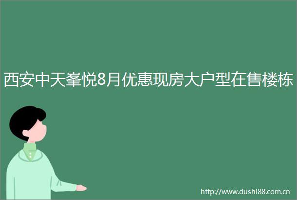 西安中天峯悦8月优惠现房大户型在售楼栋