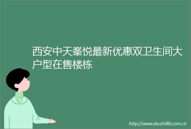西安中天峯悦最新优惠双卫生间大户型在售楼栋