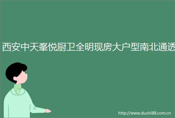 西安中天峯悦厨卫全明现房大户型南北通透