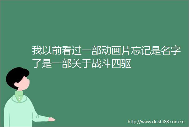 我以前看过一部动画片忘记是名字了是一部关于战斗四驱
