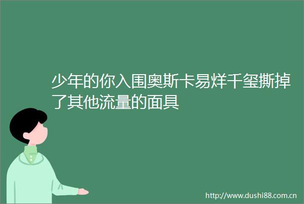少年的你入围奥斯卡易烊千玺撕掉了其他流量的面具