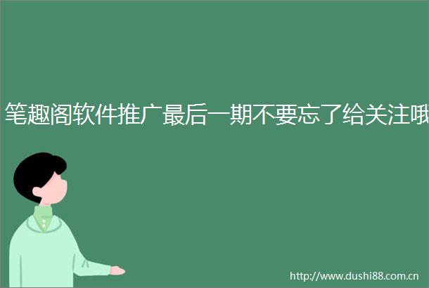 笔趣阁软件推广最后一期不要忘了给关注哦
