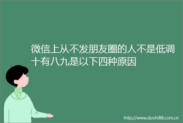 微信上从不发朋友圈的人不是低调十有八九是以下四种原因