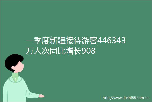 一季度新疆接待游客446343万人次同比增长908