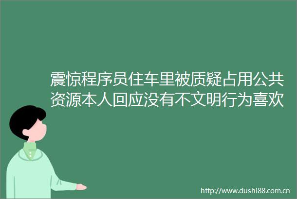 震惊程序员住车里被质疑占用公共资源本人回应没有不文明行为喜欢自由