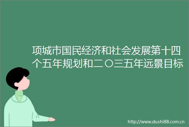 项城市国民经济和社会发展第十四个五年规划和二〇三五年远景目标纲要政策解读