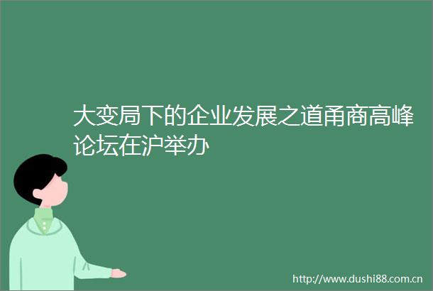 大变局下的企业发展之道甬商高峰论坛在沪举办