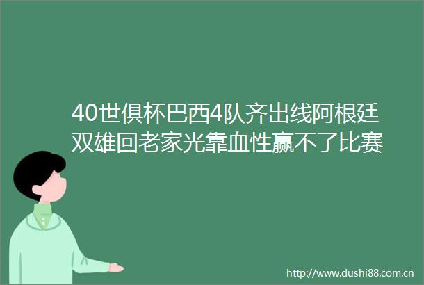 40世俱杯巴西4队齐出线阿根廷双雄回老家光靠血性赢不了比赛