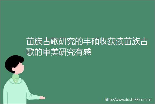 苗族古歌研究的丰硕收获读苗族古歌的审美研究有感