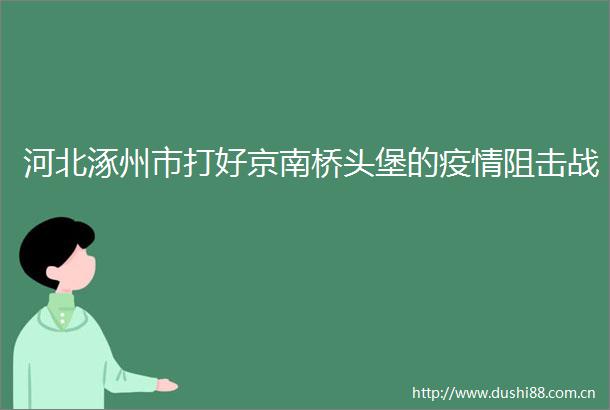 河北涿州市打好京南桥头堡的疫情阻击战