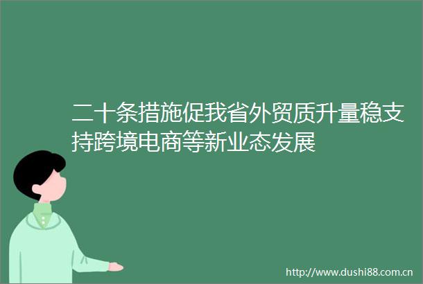 二十条措施促我省外贸质升量稳支持跨境电商等新业态发展