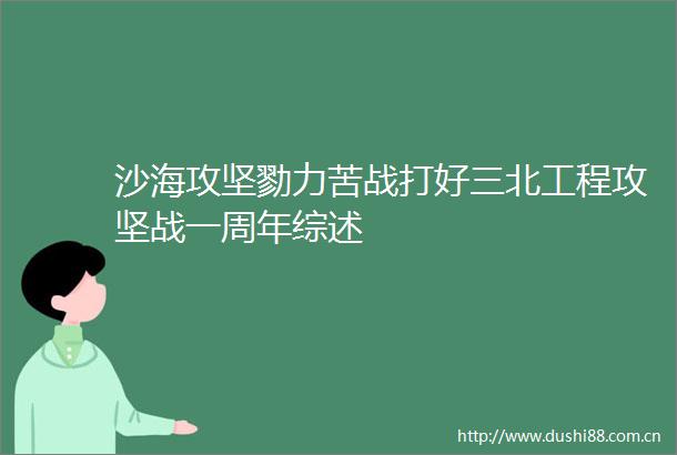 沙海攻坚勠力苦战打好三北工程攻坚战一周年综述