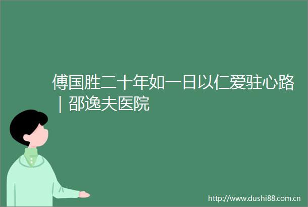 傅国胜二十年如一日以仁爱驻心路｜邵逸夫医院