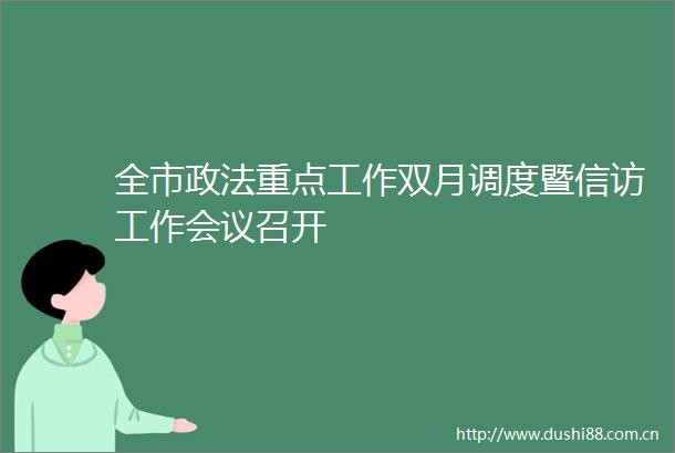 全市政法重点工作双月调度暨工作会议召开
