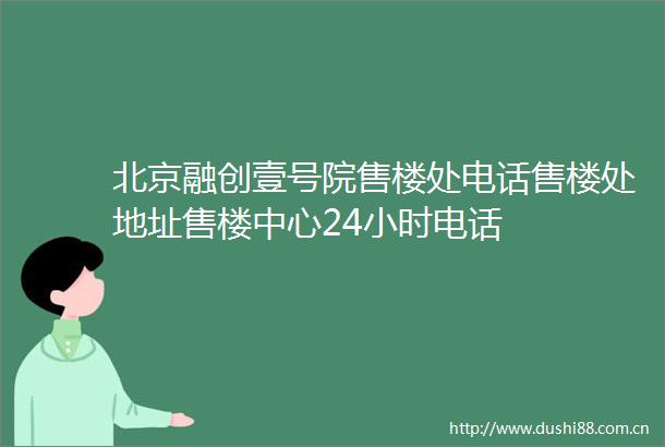 北京融创壹号院售楼处电话售楼处地址售楼中心24小时电话