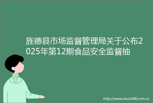 旌德县市场监督管理局关于公布2025年第12期食品安全监督抽检信息的通告