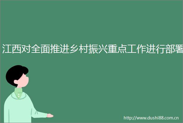 江西对全面推进乡村振兴重点工作进行部署