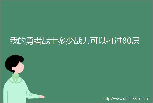 我的勇者战士多少战力可以打过80层