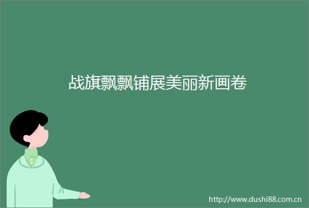 战旗飘飘铺展美丽新画卷
