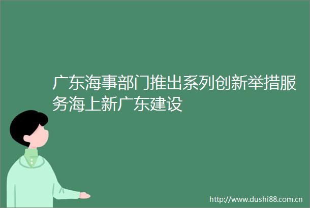 广东海事部门推出系列创新举措服务海上新广东建设