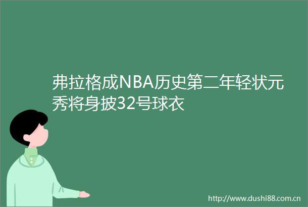 弗拉格成NBA历史第二年轻状元秀将身披32号球衣