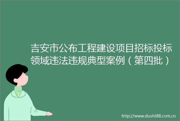 吉安市公布工程建设项目招标投标领域典型案例（第四批）