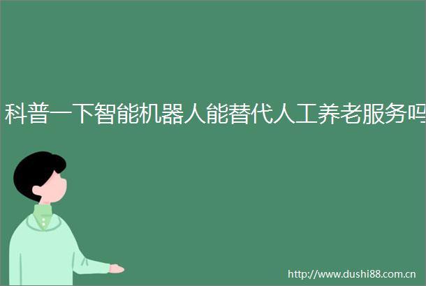 科普一下智能机器人能替代人工养老服务吗